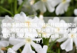 揭开手机隐藏功能：轻松开启清晰望远镜，拓宽视野手机望远镜「揭开手机隐藏功能：轻松开启清晰望远镜，拓宽视野」