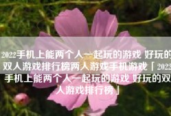 2022手机上能两个人一起玩的游戏 好玩的双人游戏排行榜两人游戏手机游戏「2022手机上能两个人一起玩的游戏 好玩的双人游戏排行榜」