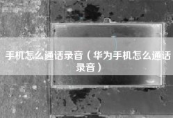 手机怎么通话录音（华为手机怎么通话录音）