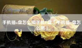 手机插u盘怎么用手机U盘「手机插u盘怎么用」