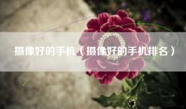 摄像好的手机（摄像好的手机排名）