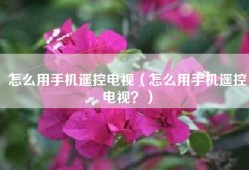 怎么用手机遥控电视（怎么用手机遥控电视？）