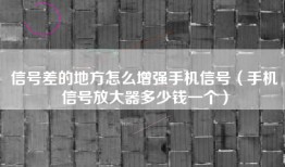 信号差的地方怎么增强手机信号（手机信号放大器多少钱一个）