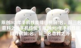 原创2024年手机性能排行榜前7名，前三名意料之外手机性能「原创2024年手机性能排行榜前7名，前三名意料之外」