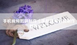 手机视频剪辑制作（手机视频剪辑制作教程免费）