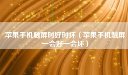 苹果手机触屏时好时坏（苹果手机触屏一会好一会坏）