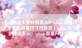 iphone尺寸大全对照表2021  iphone屏幕尺寸大全手机屏幕尺寸对照表「iphone尺寸大全对照表2021  iphone屏幕尺寸大全」