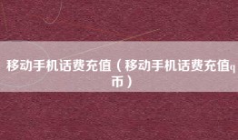 移动手机话费充值（移动手机话费充值q币）