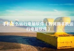 手机怎么运行电脑软件（如何用手机运行电脑软件）