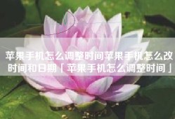 苹果手机怎么调整时间苹果手机怎么改时间和日期「苹果手机怎么调整时间」