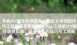 手机PPT制作快速指南：轻松上手的技巧与工具推荐手机如何制作ppt「手机PPT制作快速指南：轻松上手的技巧与工具推荐」