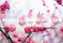 手机越狱怎么还原（手机越狱怎么还原网络）