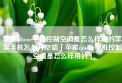苹果iphone手机控制空调是怎么样用的苹果手机怎么开空调「苹果iphone手机控制空调是怎么样用的」