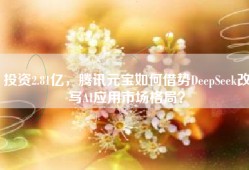 投资2.81亿，腾讯元宝如何借势DeepSeek改写AI应用市场格局？
