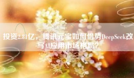 投资2.81亿，腾讯元宝如何借势DeepSeek改写AI应用市场格局？