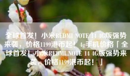全球首发！小米REDMI NOTE 14 4G版强势来袭，价格1199港币起！4g手机价格「全球首发！小米REDMI NOTE 14 4G版强势来袭，价格1199港币起！」