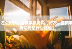 怎么修改qq密保手机号码（修改qq密保手机号码是什么意思）