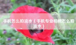 手机怎么拍流水（手机专业相机怎么拍流水）