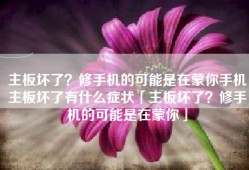 主板坏了？修手机的可能是在蒙你手机主板坏了有什么症状「主板坏了？修手机的可能是在蒙你」