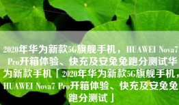 2020年华为新款5G旗舰手机，HUAWEI Nova7 Pro开箱体验、快充及安兔兔跑分测试华为新款手机「2020年华为新款5G旗舰手机，HUAWEI Nova7 Pro开箱体验、快充及安兔兔跑分测试」