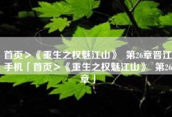 首页＞《重生之权魅江山》  第26章晋江手机「首页＞《重生之权魅江山》  第26章」