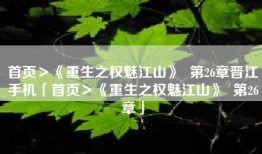 首页＞《重生之权魅江山》  第26章晋江手机「首页＞《重生之权魅江山》  第26章」