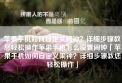 苹果手机如何自定义闹钟？详细步骤教您轻松操作苹果手机怎么设置闹钟「苹果手机如何自定义闹钟？详细步骤教您轻松操作」