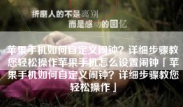 苹果手机如何自定义闹钟？详细步骤教您轻松操作苹果手机怎么设置闹钟「苹果手机如何自定义闹钟？详细步骤教您轻松操作」