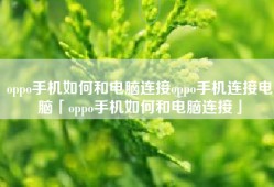 oppo手机如何和电脑连接oppo手机连接电脑「oppo手机如何和电脑连接」