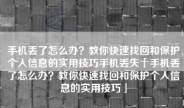 手机丢了怎么办？教你快速找回和保护个人信息的实用技巧手机丢失「手机丢了怎么办？教你快速找回和保护个人信息的实用技巧」