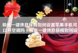 极氪一键休息座椅如何设置苹果手机可以开空调吗「极氪一键休息座椅如何设置」