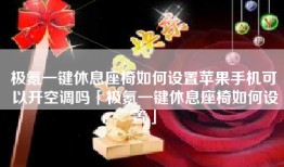 极氪一键休息座椅如何设置苹果手机可以开空调吗「极氪一键休息座椅如何设置」