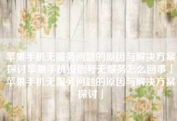 苹果手机无服务问题的原因与解决方案探讨苹果手机没信号无服务怎么回事「苹果手机无服务问题的原因与解决方案探讨」
