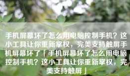 手机屏幕坏了怎么用电脑控制手机？这小工具让你重新掌权，完美支持触屏手机屏幕坏了「手机屏幕坏了怎么用电脑控制手机？这小工具让你重新掌权，完美支持触屏」