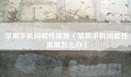 苹果手机间歇性黑屏（苹果手机间歇性黑屏怎么办）