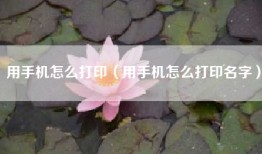 用手机怎么打印（用手机怎么打印名字）