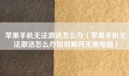 苹果手机无法激活怎么办（苹果手机无法激活怎么办如何解开无需电脑）