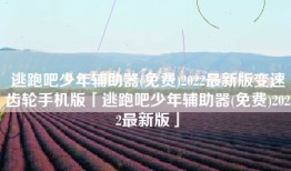 逃跑吧少年辅助器(免费)2022最新版变速齿轮手机版「逃跑吧少年辅助器(免费)2022最新版」
