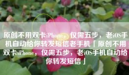 原创不用双卡iPhone，仅需五步，老iOS手机自动给你转发短信老手机「原创不用双卡iPhone，仅需五步，老iOS手机自动给你转发短信」