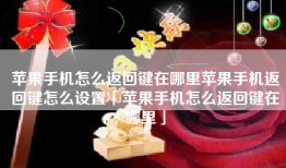 苹果手机怎么返回键在哪里苹果手机返回键怎么设置「苹果手机怎么返回键在哪里」