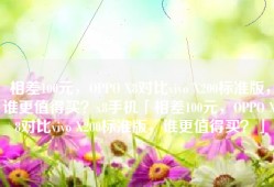 相差100元，OPPO X8对比vivo X200标准版，谁更值得买？x8手机「相差100元，OPPO X8对比vivo X200标准版，谁更值得买？」