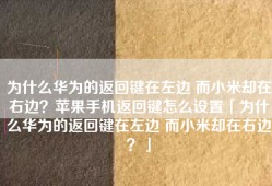 为什么华为的返回键在左边 而小米却在右边？苹果手机返回键怎么设置「为什么华为的返回键在左边 而小米却在右边？」