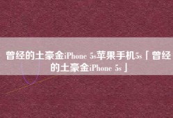 曾经的土豪金iPhone 5s苹果手机5s「曾经的土豪金iPhone 5s」