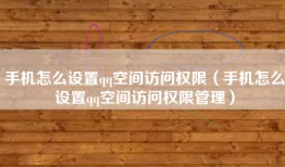 手机怎么设置qq空间访问权限（手机怎么设置qq空间访问权限管理）