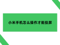 小米手机怎么操作才能投屏小米手机怎么投屏到电脑「小米手机怎么操作才能投屏」