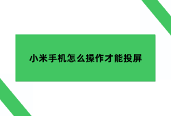 小米手机怎么操作才能投屏小米手机怎么投屏到电脑「小米手机怎么操作才能投屏」