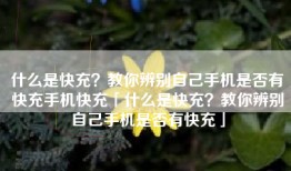 什么是快充？教你辨别自己手机是否有快充手机快充「什么是快充？教你辨别自己手机是否有快充」