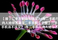 【原】二手手机该不该买？5年二手机行内人给你答案买二手手机「【原】二手手机该不该买？5年二手机行内人给你答案」