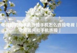 电视如何和手机连接手机怎么连接电视「电视如何和手机连接」