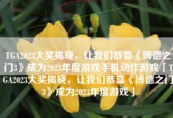 TGA2023大奖揭晓，让我们恭喜《博德之门3》成为2023年度游戏手机动作游戏「TGA2023大奖揭晓，让我们恭喜《博德之门3》成为2023年度游戏」